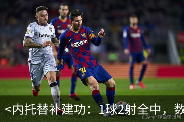 <内托替补建功：1球2射全中，数据全面>