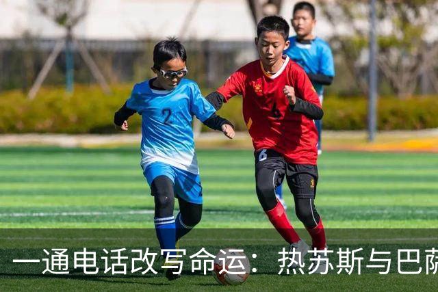 一通电话改写命运：热苏斯与巴萨的十年缘