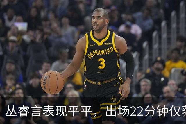 丛睿言表现平平，出场22分钟仅获6分
