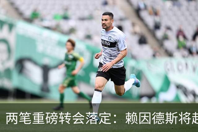 两笔重磅转会落定：赖因德斯将赴沙特，费兰加盟巴黎
