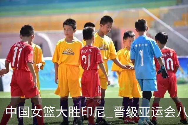 中国女篮大胜印尼 晋级亚运会八强