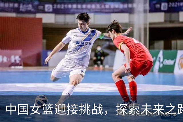 中国女篮迎接挑战，探索未来之路