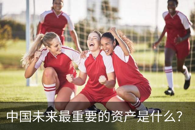 中国未来最重要的资产是什么？