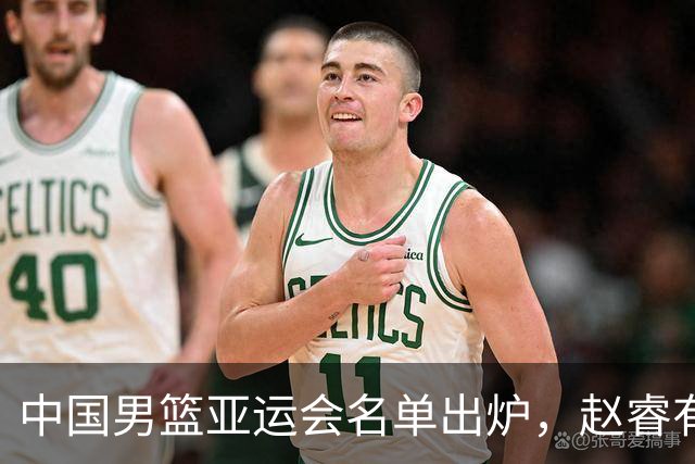 中国男篮亚运会名单出炉，赵睿有望压哨入队