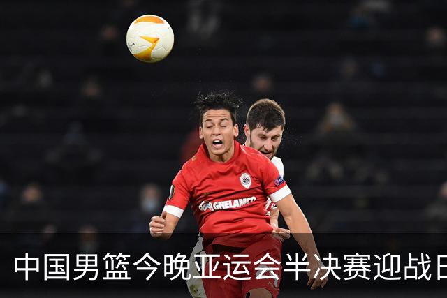 中国男篮今晚亚运会半决赛迎战日本