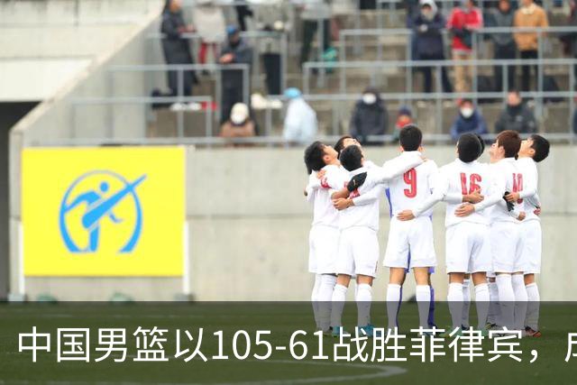 中国男篮以105-61战胜菲律宾，成功复仇晋级四强