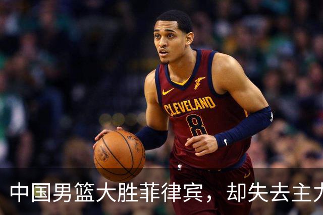 中国男篮大胜菲律宾，却失去主力防守球员