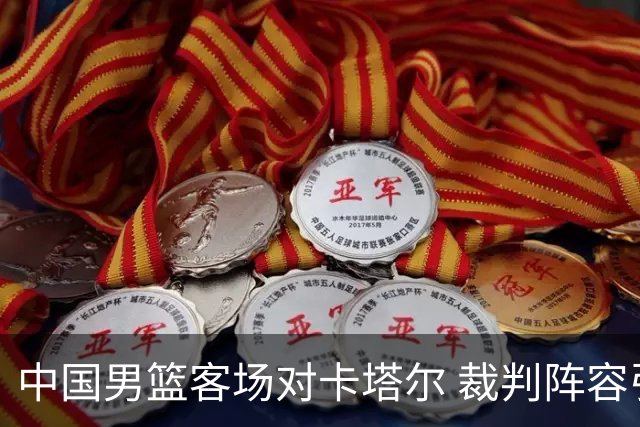 中国男篮客场对卡塔尔 裁判阵容引发关注