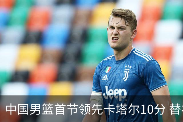 中国男篮首节领先卡塔尔10分 替补阵容表现抢眼