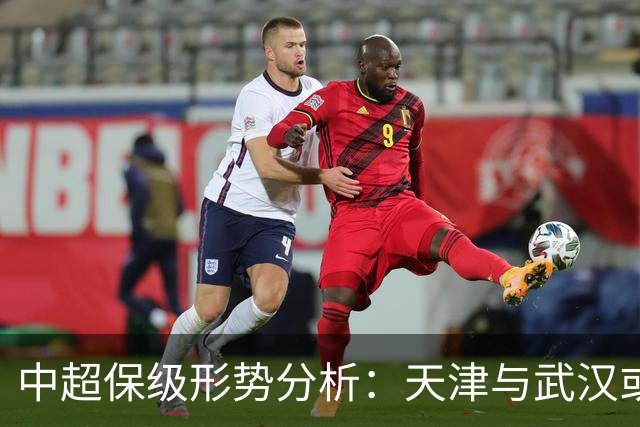 中超保级形势分析：天津与武汉或逃脱降级，辽宁面临挑战