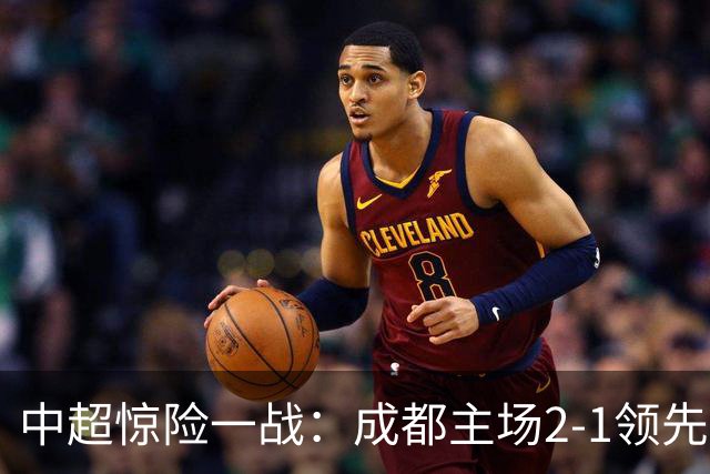 中超惊险一战：成都主场2-1领先被翻盘为4-5落败，争冠悬念再现