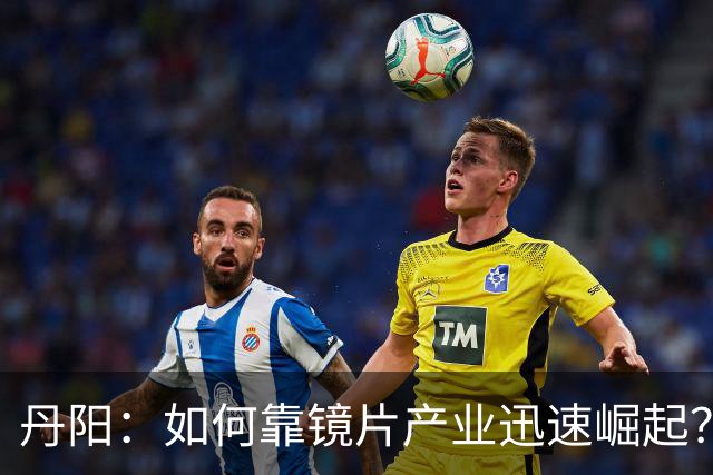 丹阳：如何靠镜片产业迅速崛起？