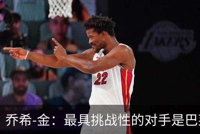 乔希-金：最具挑战性的对手是巴莱巴，最佳传球手是B费