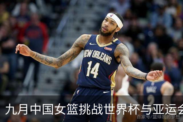 九月中国女篮挑战世界杯与亚运会赛事安排