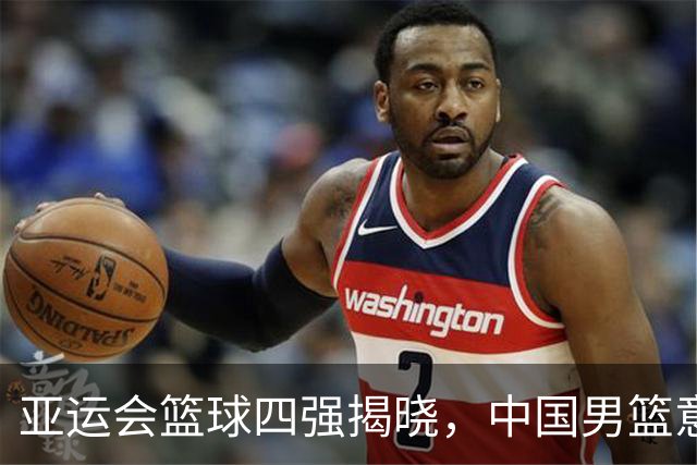 亚运会篮球四强揭晓，中国男篮意外获利，卫冕冠军出局