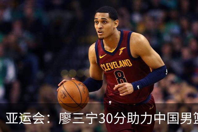 亚运会：廖三宁30分助力中国男篮险胜沙特晋级四强