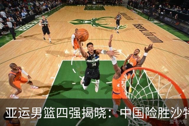 亚运男篮四强揭晓：中国险胜沙特，韩国战伊朗
