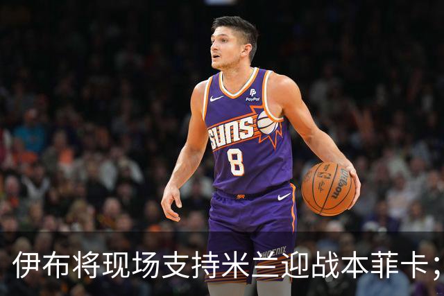 伊布将现场支持米兰迎战本菲卡；穆萨可能替代魔笛出战