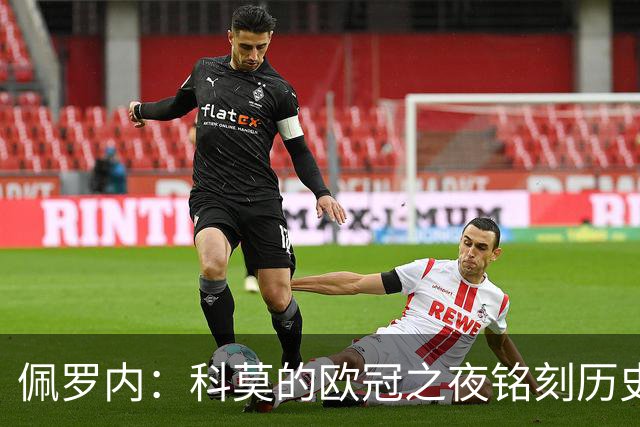 佩罗内：科莫的欧冠之夜铭刻历史，意甲对我们更为重要