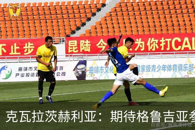 克瓦拉茨赫利亚：期待格鲁吉亚参加世界杯 争取金球奖也很自豪
