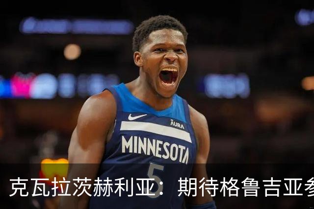 克瓦拉茨赫利亚：期待格鲁吉亚参加世界杯 争取金球奖也很自豪
