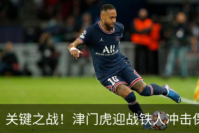 关键之战！津门虎迎战铁人冲击保级