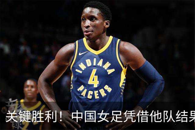 关键胜利！中国女足凭借他队结果提前晋级八强