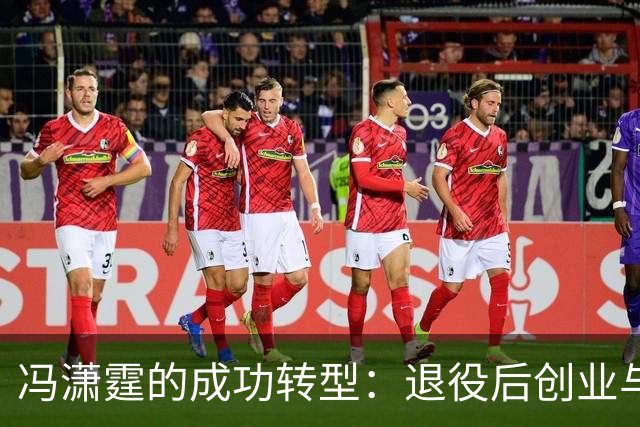 冯潇霆的成功转型：退役后创业与家庭幸福