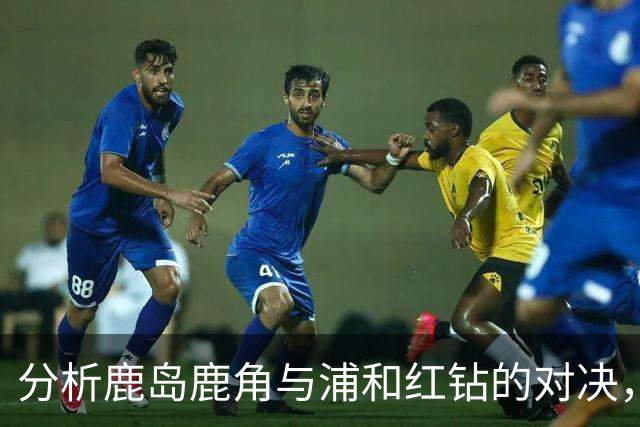 分析鹿岛鹿角与浦和红钻的对决，鹿岛有望胜出