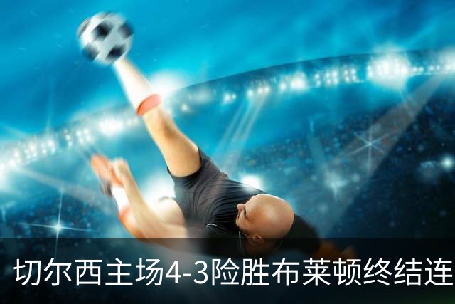 切尔西主场4-3险胜布莱顿终结连败