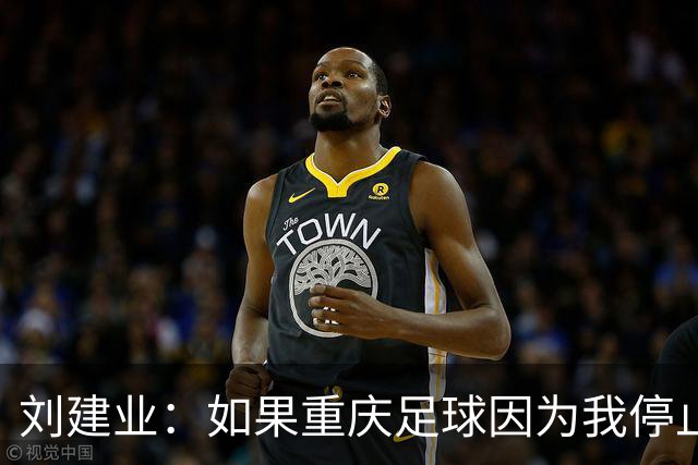 刘建业：如果重庆足球因为我停止进步，愿意把位置让出来