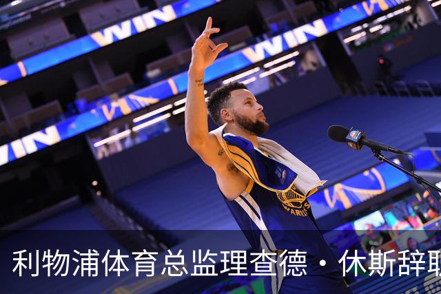 利物浦体育总监理查德·休斯辞职，寻求新发展