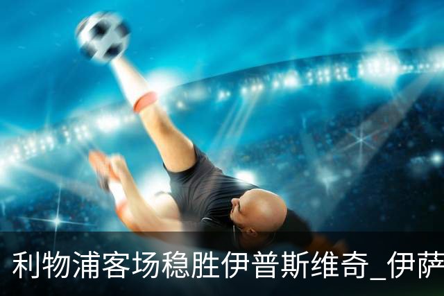 利物浦客场稳胜伊普斯维奇 伊萨克梅开二度获首胜