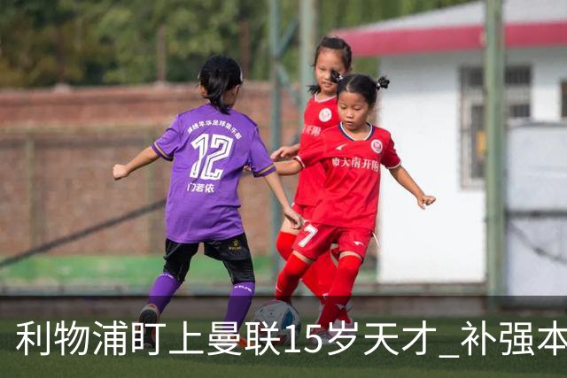 利物浦盯上曼联15岁天才 补强本土青训
