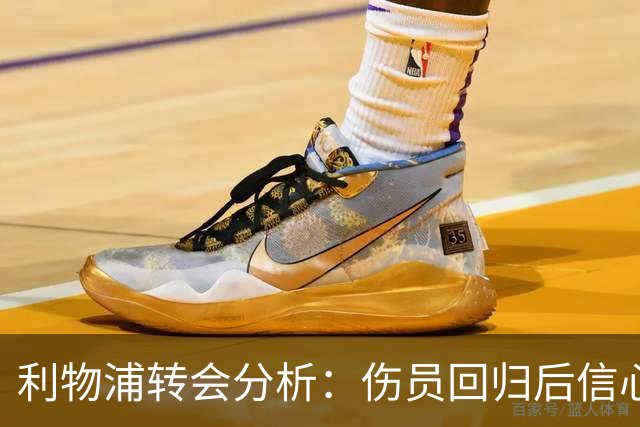 利物浦转会分析：伤员回归后信心十足，恩古莫哈被视为非卖品