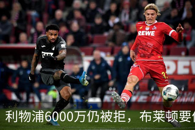 利物浦6000万仍被拒，布莱顿要价近7000万