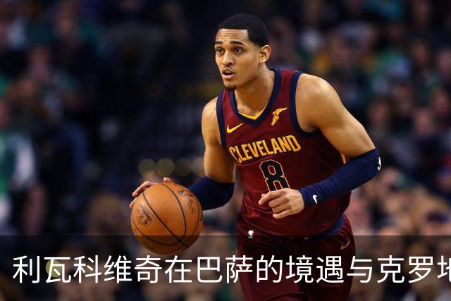 利瓦科维奇在巴萨的境遇与克罗地亚国家队的隐忧