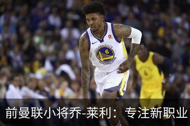 前曼联小将乔-莱利：专注新职业，不再留恋足球