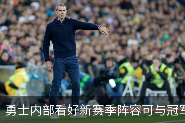 勇士内部看好新赛季阵容可与冠军年匹敌