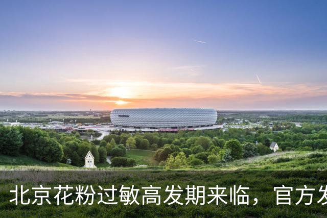 北京花粉过敏高发期来临，官方发布防护建议