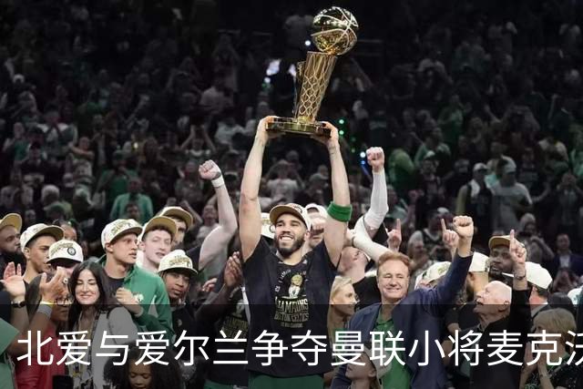 北爱与爱尔兰争夺曼联小将麦克沃伊的国籍选择