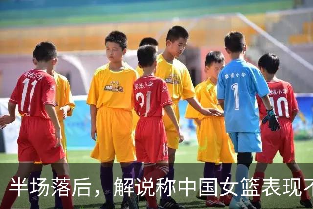 半场落后，解说称中国女篮表现不如捷克