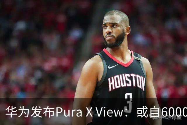 华为发布Pura X View：或自6000元起 月底可到店试用