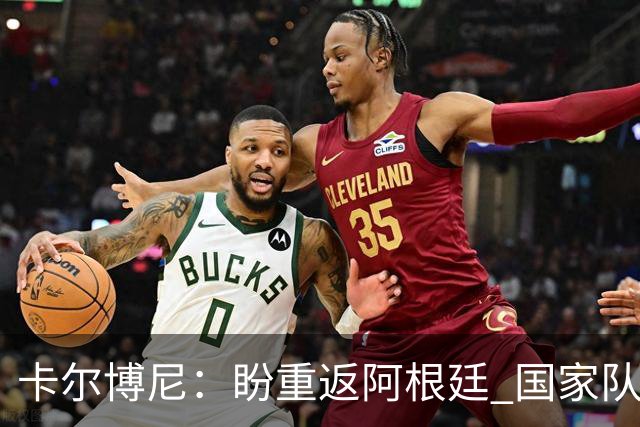 卡尔博尼：盼重返阿根廷 国家队，齐沃是我的导师
