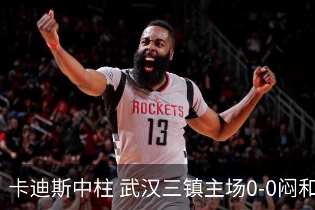 卡迪斯中柱 武汉三镇主场0-0闷和津门虎