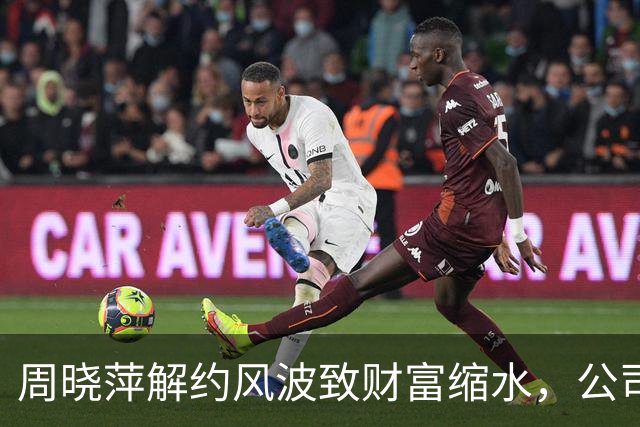 周晓萍解约风波致财富缩水，公司品牌形象受损
