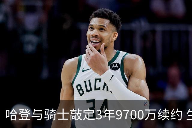 哈登与骑士敲定3年9700万续约 生涯薪酬突破5.11亿
