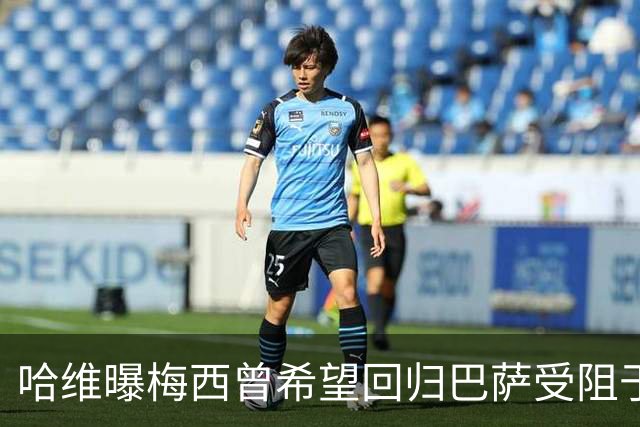 哈维曝梅西曾希望回归巴萨受阻于拉波尔塔
