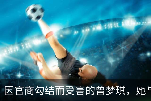 因官商勾结而受害的曾梦琪，她与导师的关系难逃悲剧结局