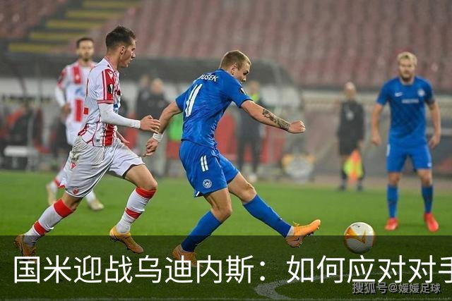 国米迎战乌迪内斯：如何应对对手的三大攻防武器？